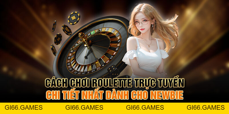 Cách Chơi Roulette Trực Tuyến Chi Tiết Nhất Dành Cho Newbie