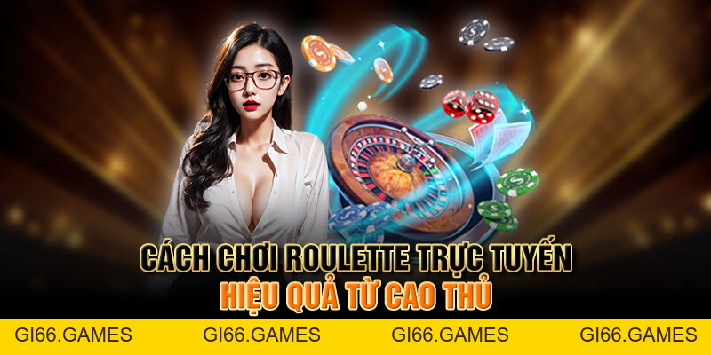 Cách Chơi Roulette Trực Tuyến Chi Tiết Nhất Dành Cho Newbie