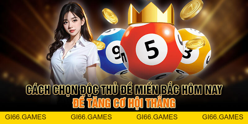 Cách Chọn Độc Thủ Đề Miền Bắc Hôm Nay Để Tăng Cơ Hội
