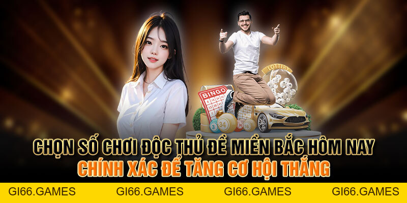 Cách Chọn Độc Thủ Đề Miền Bắc Hôm Nay Để Tăng Cơ Hội