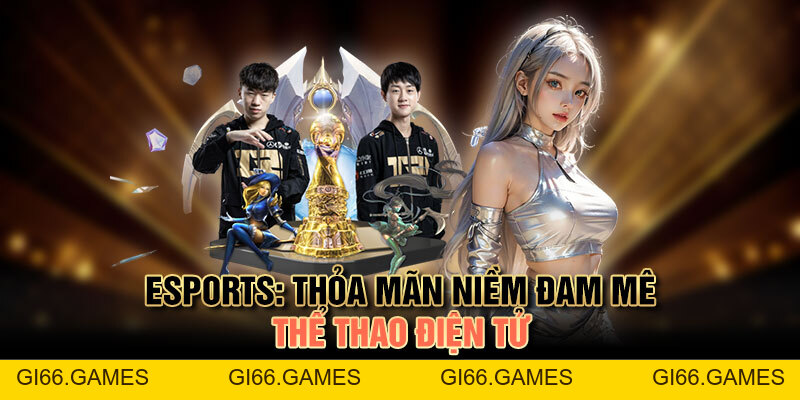 E-sport: Thỏa Mãn Niềm Đam Mê Thể Thao Điện Tử