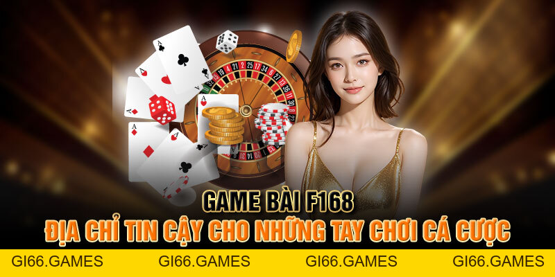 Game Bài F168 - Địa Chỉ Tin Cậy Cho Những Tay Chơi Cá Cược