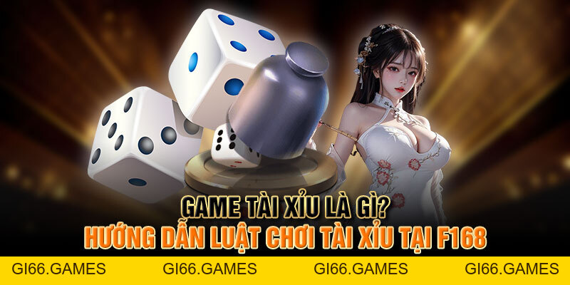 Game Tài Xỉu Là Gì? Hướng Dẫn Luật Chơi Tài Xỉu Tại F168