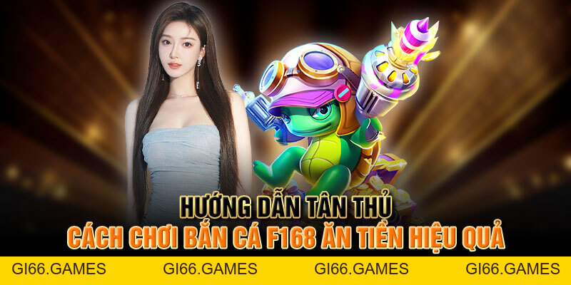 Hướng Dẫn Tân Thủ Cách Chơi Bắn Cá F168 Ăn Tiền Hiệu Quả