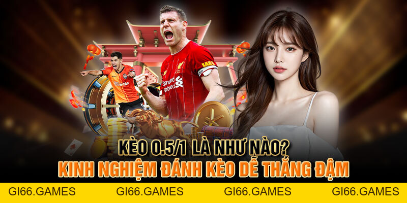 Kèo 0.5/1 Là Như Nào? Kinh Nghiệm Đánh Kèo Dễ Thắng Đậm